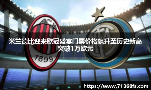 米兰德比迎来欧冠盛宴门票价格飙升至历史新高突破1万欧元