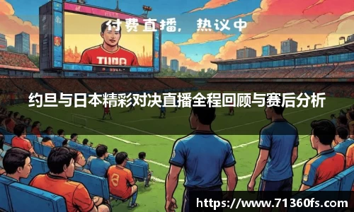 约旦与日本精彩对决直播全程回顾与赛后分析